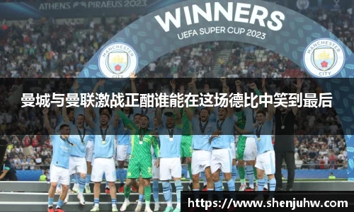 曼城与曼联激战正酣谁能在这场德比中笑到最后