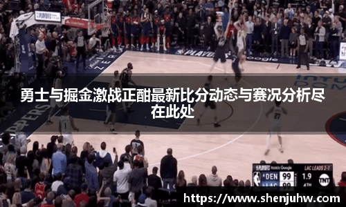 勇士与掘金激战正酣最新比分动态与赛况分析尽在此处