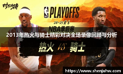 2013年热火与骑士精彩对决全场录像回顾与分析